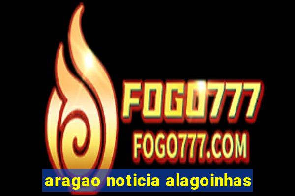 aragao noticia alagoinhas